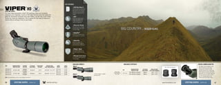 KEY FEATURES:
Viper
®
HDSPOTTING SCOPES
For long-range observation, Viper®
HD spotting scopes put incredible
viewing at your fingertips. Count on HD (High Density) extra-low dispersion
glass for impressive resolution and color fidelity, and XR fully multi-coated
lenses for maximum brightness. This is easily the best way to locate your
trophy without putting a mile on your boots.
4HD (High Density)
Premium extra-low dispersion
glass delivers the ultimate in
resolution and color fidelity,
resulting in high-definition
images.
4XR™
Fully multi-coated lenses
deliver the highest level
of light transmission for
maximum brightness.
4Dielectric Coating
Multi-layer prism coatings
provide bright, clear, color-
accurate images.
4ArmorTek®
Protects the exterior lenses
from scratches, oil, and dirt.
4Argon Gas
Argon gas-purged and
o-ring-sealed for fogproof
and waterproof performance.
4Rubber Armor
The durable rubber armor
provides a secure, non-slip
grip.
*Choose straight or angled
spotting scope.
AVAILABLE MODELS:
65mm*
80mm* Our digital camera adapter for the
Viper HD spotting scope easily
converts your camera to a high-
powered telephoto lens. Works with
DSLR cameras and with the PS-100
attachment, you can easily digiscope
with your point-and-shoot camera,
too. It’s incredibly easy to use,
making capturing images simple.
DIGITAL CAMERA ADAPTER:
SKU
MAGNIFICATION X
OBJECTIVE LENS
EYE RELIEF
ADJUSTMENT
FIELD OF VIEW
1,000 YARDS/DEGREES
VPR-2532
33x (80mm scopes) 18mm 120’ / 2.3°
25x (65mm scopes) 18mm 150’ / 2.9°
AVAILABLE EYEPIECES:
25x / 33x Fixed Eyepiece
Wide Angle
Fixed Eyepiece
25x / 33x
SKU MAGNIFICATION X
OBJECTIVE LENS
EYEPIECE
POSITION
EYE RELIEF
ADJUSTMENT
CLOSE FOCUS
DISTANCE
FIELD OF VIEW
1,000 YARDS/DEGREES
SCOPE
WEIGHT
SCOPE
LENGTH
VPR-80A-HD
20-60 x 80
Angled
18.0mm 22.0’ 110-50’ / 2.1-1.0°
67.0 oz 17.5”
VPR-80S-HD Straight 66.1 oz 17.5”
VPR-65A-HD
15-45 x 65
Angled
18.0mm 16.0’ 140-65’ / 2.7-1.2°
53.3 oz 15.8”
VPR-65S-HD Straight 52.0 oz 15.8”
4Rotating tripod collar
The collar provides adjustable
viewing angles.
36 37www.VortexOptics.comVORTEX OPTICSSPOTTING SCOPES - VIPER HD SPOTTING SCOPES - VIPER HD
VISIT: www.VortexOptics.com for more detailed information.
 