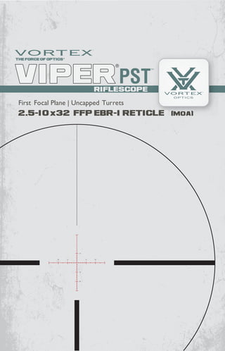 RIFLESCOPE
2.5-10x32 FFP ebr-1 RETICLE
First Focal Plane | Uncapped Turrets
RIFLESCOPE
 