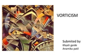 VORTICISM
Submited by
Khyati garde
Anamika patil
 