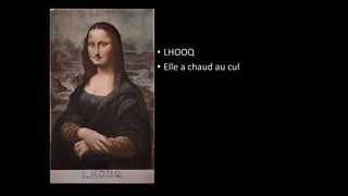 • LHOOQ
• Elle a chaud au cul
 