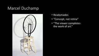 Marcel Duchamp
• Readymades
• “Concept, not retina”
• “The viewer completes
the work of art.”
 