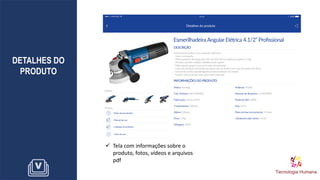 DETALHES DO
PRODUTO
✓ Tela com informações sobre o
produto, fotos, vídeos e arquivos
pdf
 