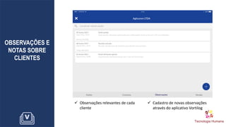 OBSERVAÇÕES E
NOTAS SOBRE
CLIENTES
✓ Observações relevantes de cada
cliente
✓ Cadastro de novas observações
através do aplicativo Vortilog
 