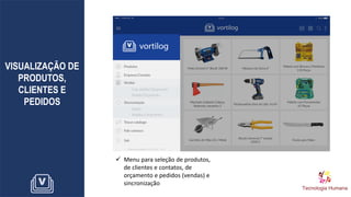 VISUALIZAÇÃO DE
PRODUTOS,
CLIENTES E
PEDIDOS
✓ Menu para seleção de produtos,
de clientes e contatos, de
orçamento e pedidos (vendas) e
sincronização
 
