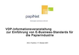 VDP-Informationsveranstaltung
zur Einführung von E-Business-Standards für
die Papierindustrie
ACC, Frankfurt, 17. Oktober 2001
 