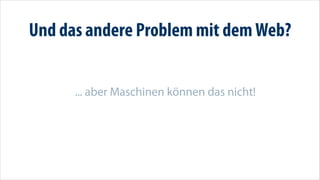 Und das andere Problem mit dem Web?


      ... aber Maschinen können das nicht!
 