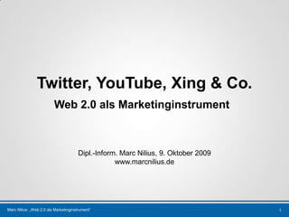 Twitter, YouTube, Xing & Co. Web 2.0 alsMarketinginstrument 1 Dipl.-Inform. Marc Nilius, 9. Oktober 2009 www.marcnilius.de 