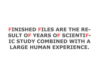F INISHED  F ILES ARE THE RE- SULT O F  YEARS O F  SCIENTI F - IC STUDY COMBINED WITH A LARGE HUMAN EXPERIENCE. 