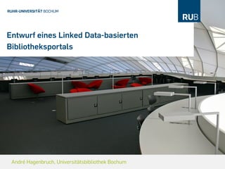 Entwurf eines Linked Data-basierten
Bibliotheksportals




 André Hagenbruch, Universitätsbibliothek Bochum
 