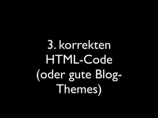 3. korrekten
  HTML-Code
(oder gute Blog-
    Themes)
 