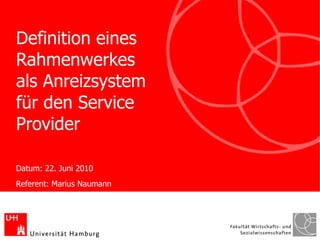 Definition eines
Rahmenwerkes
als Anreizsystem
für den Service
Provider

Datum: 22. Juni 2010
Referent: Marius Naumann
 