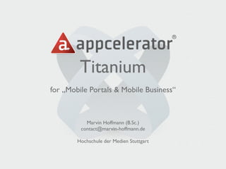 Titanium
for „Mobile Portals & Mobile Business“



           Marvin Hoffmann (B.Sc.)
         contact@marvin-hoffmann.de

        Hochschule der Medien Stuttgart
 