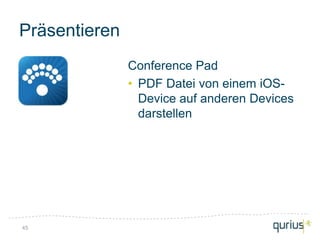 Präsentieren
               Conference Pad
               • PDF Datei von einem iOS-
                 Device auf anderen Devices
                 darstellen




45
 