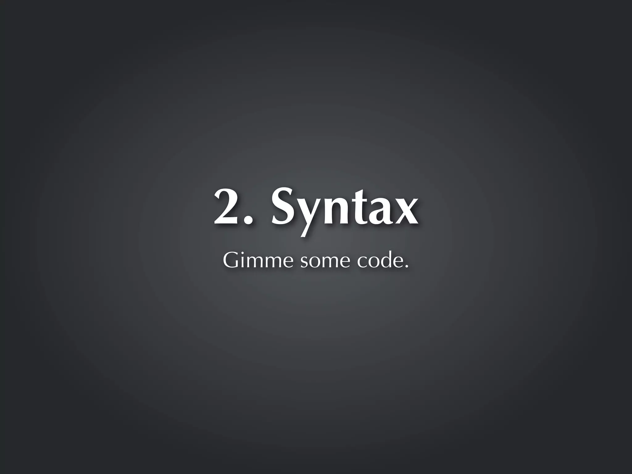 2. Syntax
Gimme some code.
 