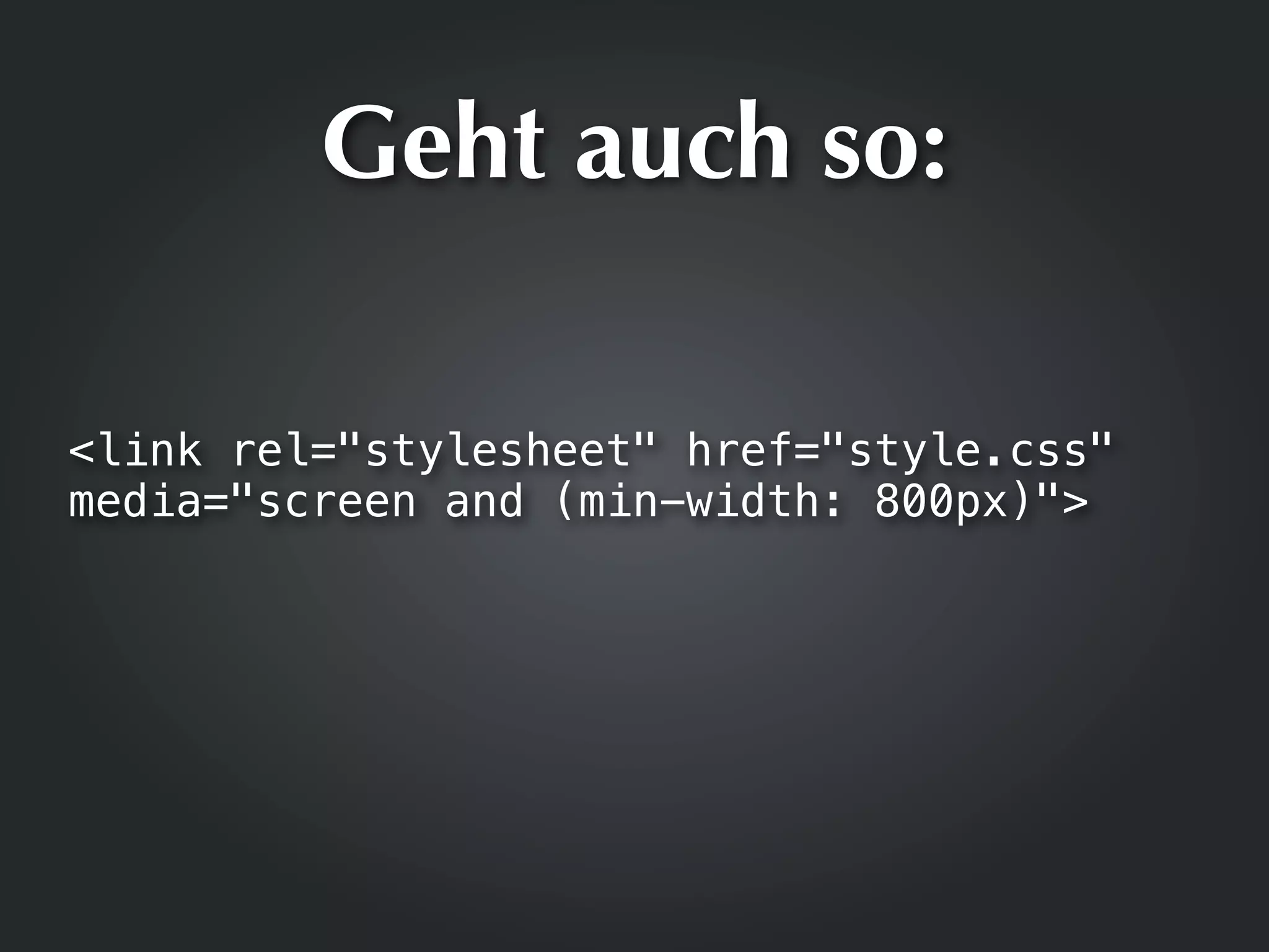 Geht auch so:

<link rel="stylesheet" href="style.css"
media="screen and (min-width: 800px)">
 