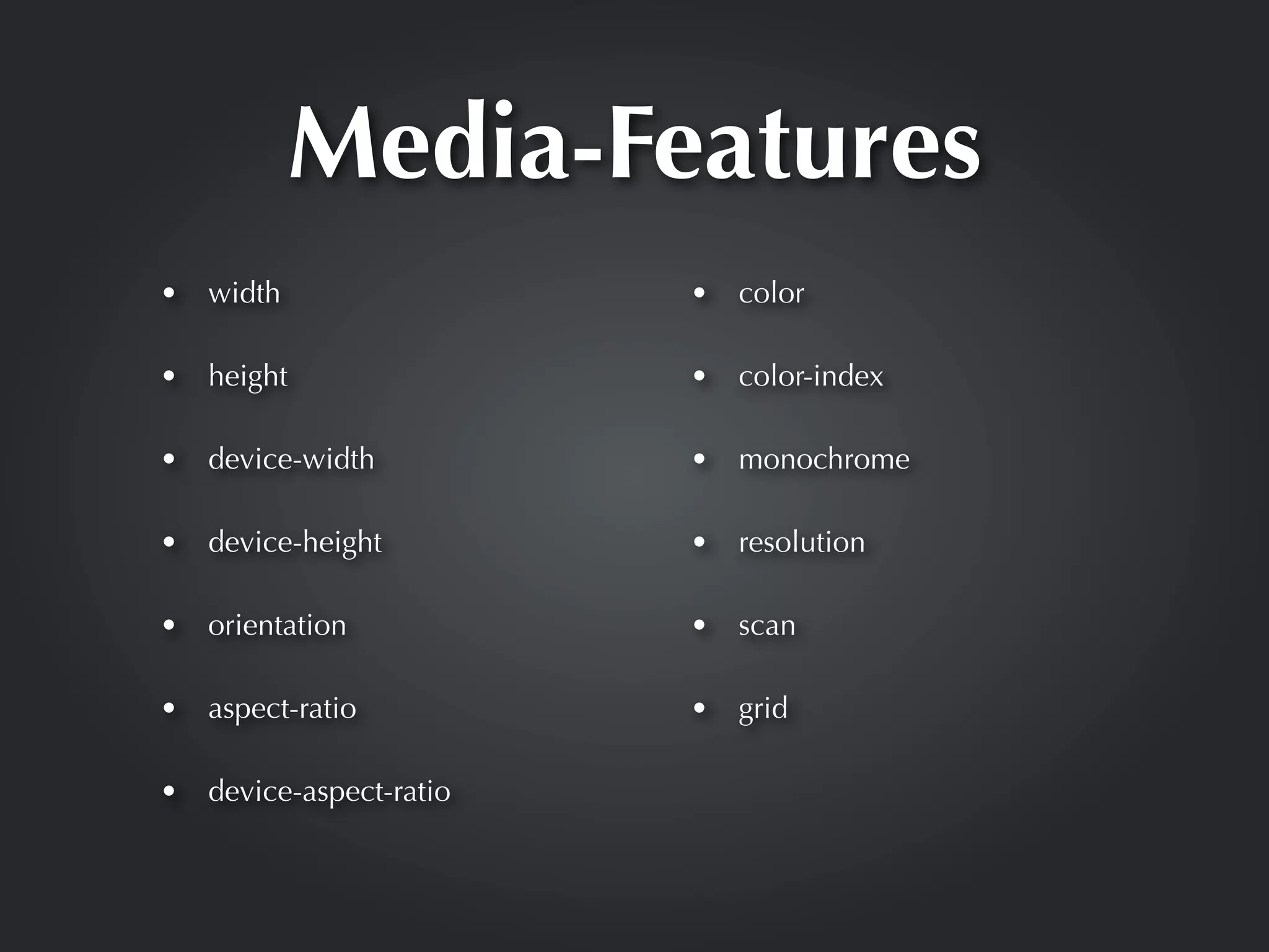 Media-Features
•   width                 •   color

•   height                •   color-index

•   device-width          •   monochrome

•   device-height         •   resolution

•   orientation           •   scan

•   aspect-ratio          •   grid

•   device-aspect-ratio
 