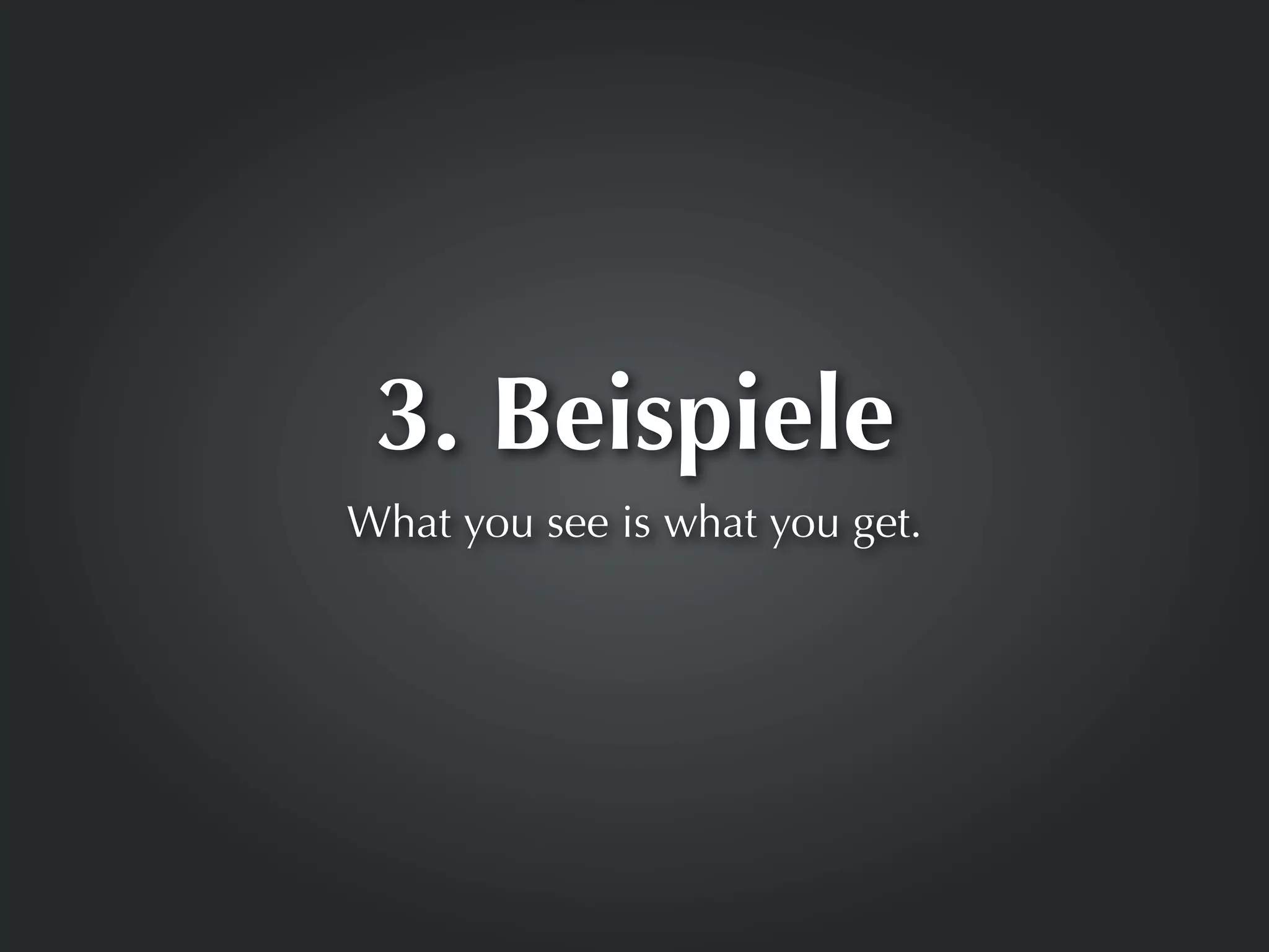 3. Beispiele
What you see is what you get.
 