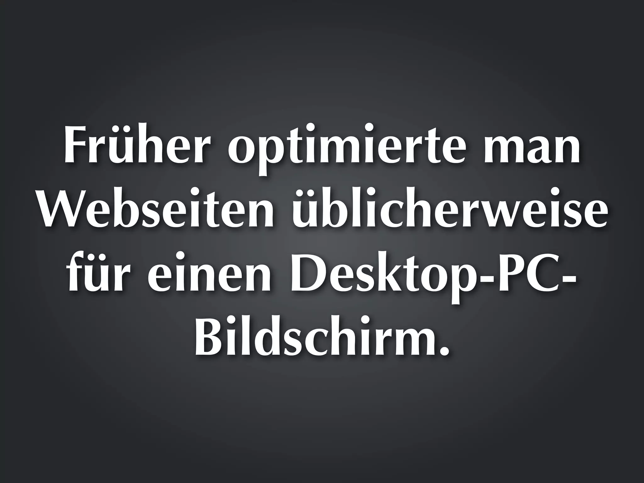 Früher optimierte man
Webseiten üblicherweise
 für einen Desktop-PC-
       Bildschirm.
 