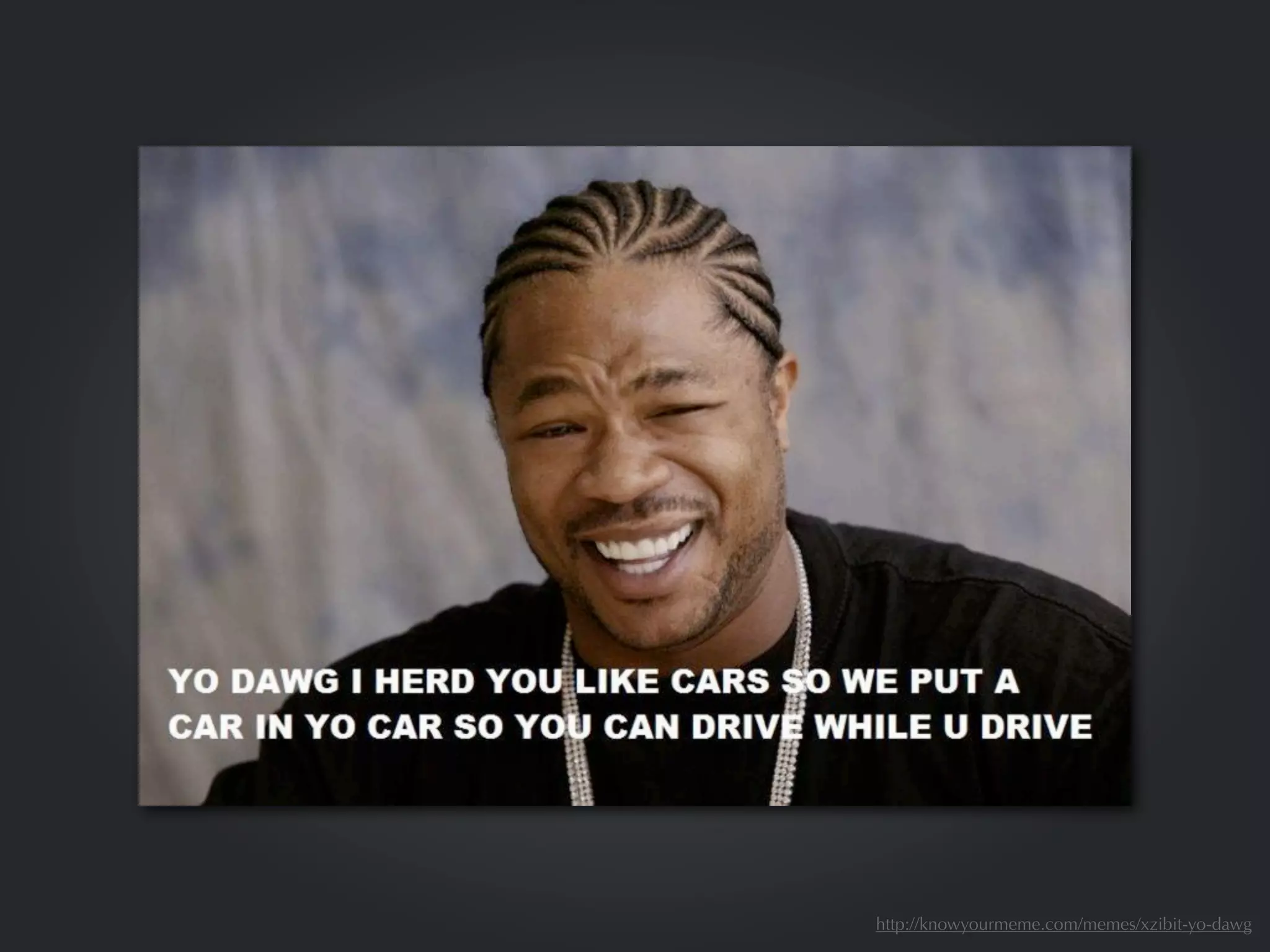 http://knowyourmeme.com/memes/xzibit-yo-dawg
 