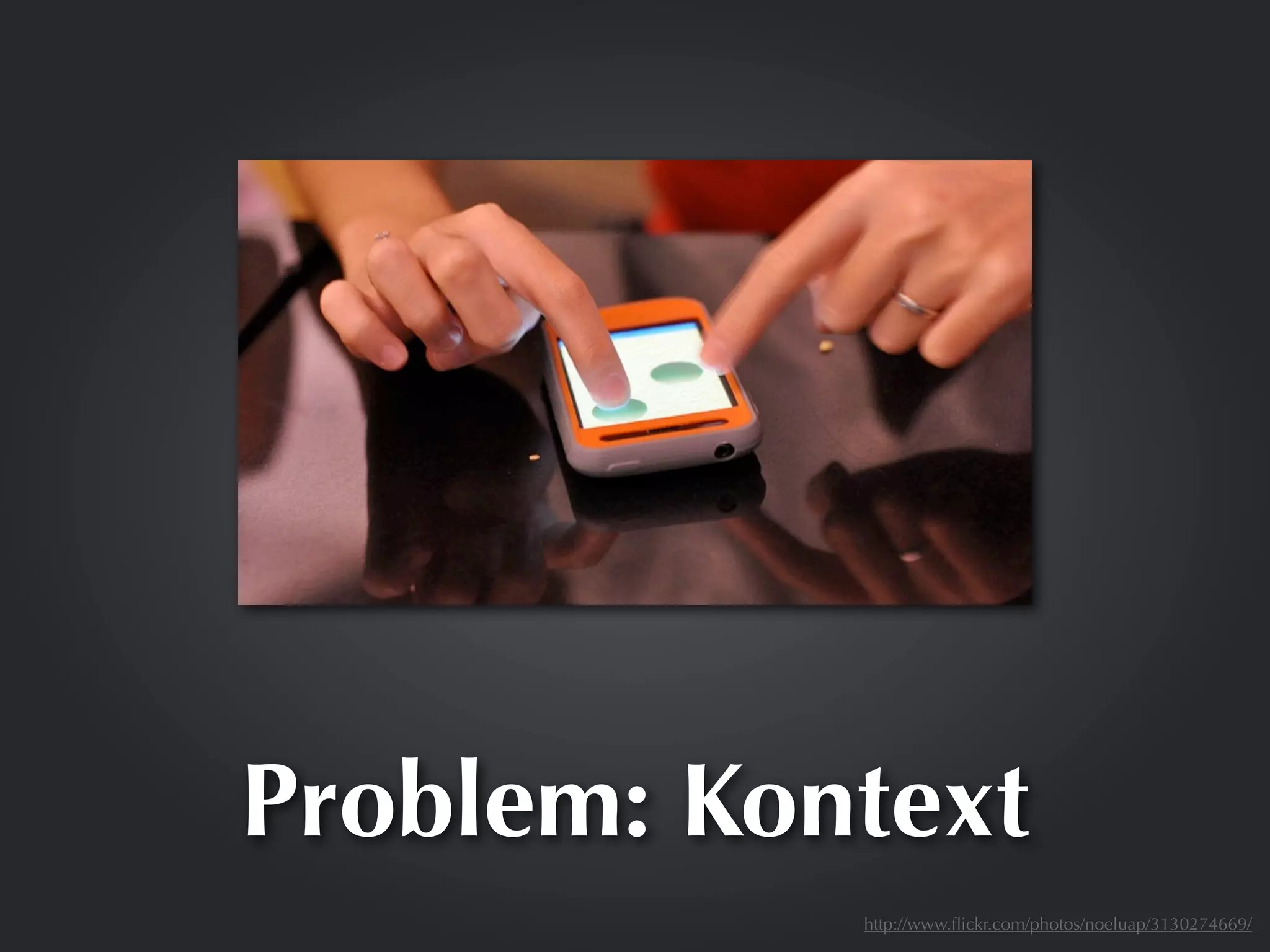 Problem: Kontext
            http://www.ﬂickr.com/photos/noeluap/3130274669/
 