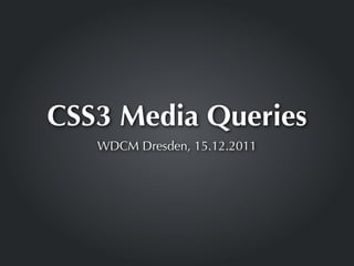 CSS3 Media Queries
   WDCM Dresden, 15.12.2011
 