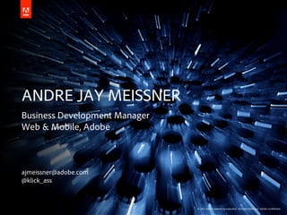ANDRE JAY MEISSNER
Business Development Manager
Web & Mobile, Adobe



ajmeissner@adobe.com
@klick_ass



                               © 2011 Adobe Systems Incorporated. All Rights Reserved. Adobe Con dential.
 