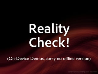 Reality
          Check!
(On-Device Demos, sorry no ofﬂine version)

                              © 2011 Adobe Systems Incorporated. All Rights Reserved. Adobe Con dential.
 