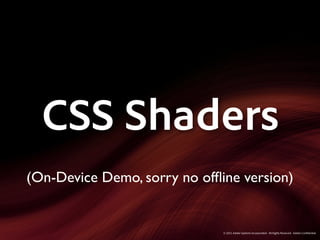 CSS Shaders
(On-Device Demo, sorry no ofﬂine version)


                              © 2011 Adobe Systems Incorporated. All Rights Reserved. Adobe Con dential.
 