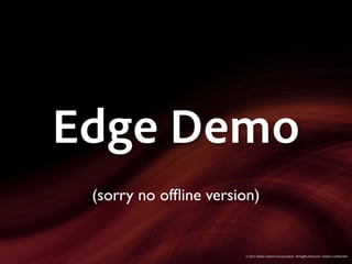 Edge Demo
 (sorry no ofﬂine version)


                       © 2011 Adobe Systems Incorporated. All Rights Reserved. Adobe Con dential.
 
