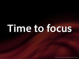 Time to focus

         © 2011 Adobe Systems Incorporated. All Rights Reserved. Adobe Con dential.
 