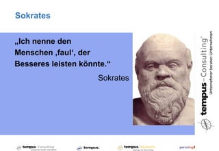 Sokrates


„Ich nenne den
Menschen ,faul‘, der
Besseres leisten könnte.“
                     Sokrates
 