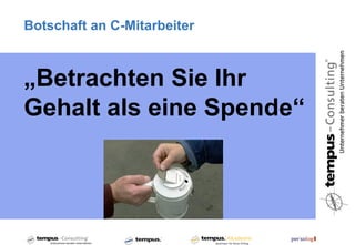 Botschaft an C-Mitarbeiter



„Betrachten Sie Ihr
Gehalt als eine Spende“
 