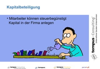 Kapitalbeteiligung

• Mitarbeiter können steuerbegünstigt
  Kapital in der Firma anlegen
 