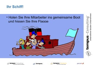 Ihr Schiff!

• Holen Sie Ihre Mitarbeiter ins gemeinsame Boot
  und hissen Sie Ihre Flagge
 