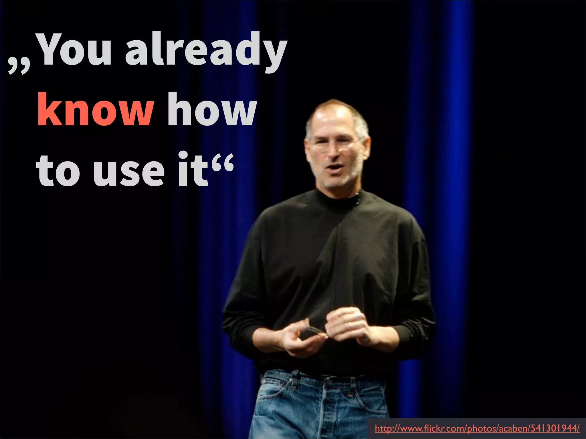 You already
know how
to use it“
„
http://www.ﬂickr.com/photos/acaben/541301944/
 