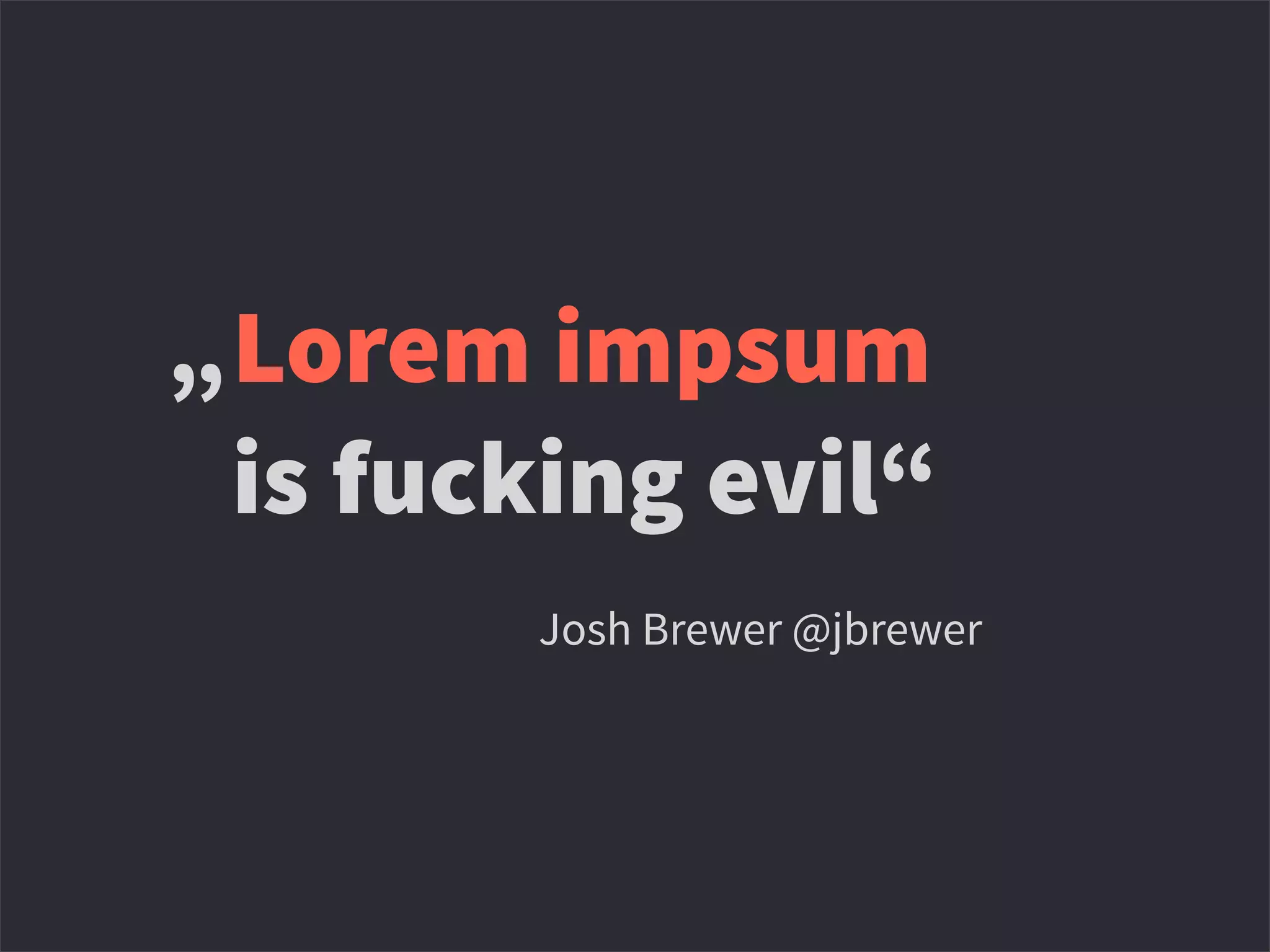 Lorem impsum
is fucking evil“
“ Josh Brewer @jbrewer
„
 
