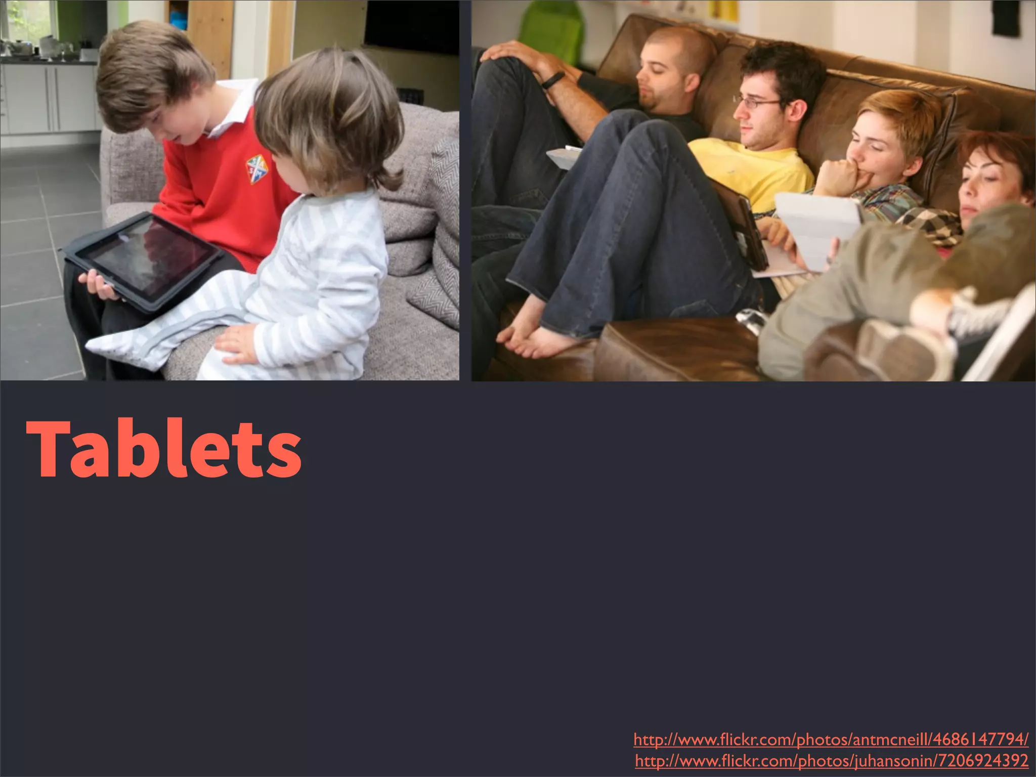 Tablets
http://www.ﬂickr.com/photos/antmcneill/4686147794/
http://www.ﬂickr.com/photos/juhansonin/7206924392
 