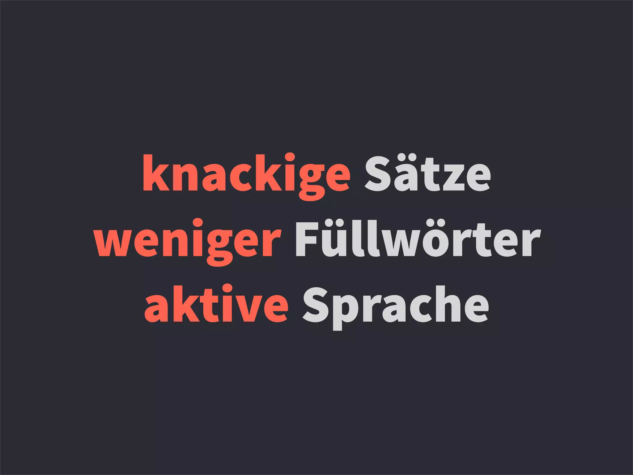 knackige Sätze
weniger Füllwörter
aktive Sprache
 