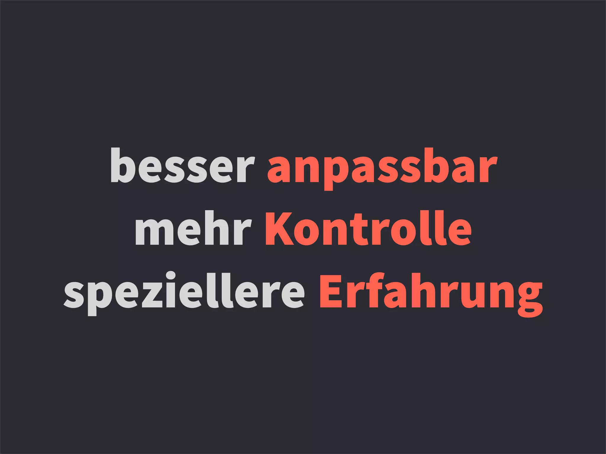 besser anpassbar
mehr Kontrolle
speziellere Erfahrung
 
