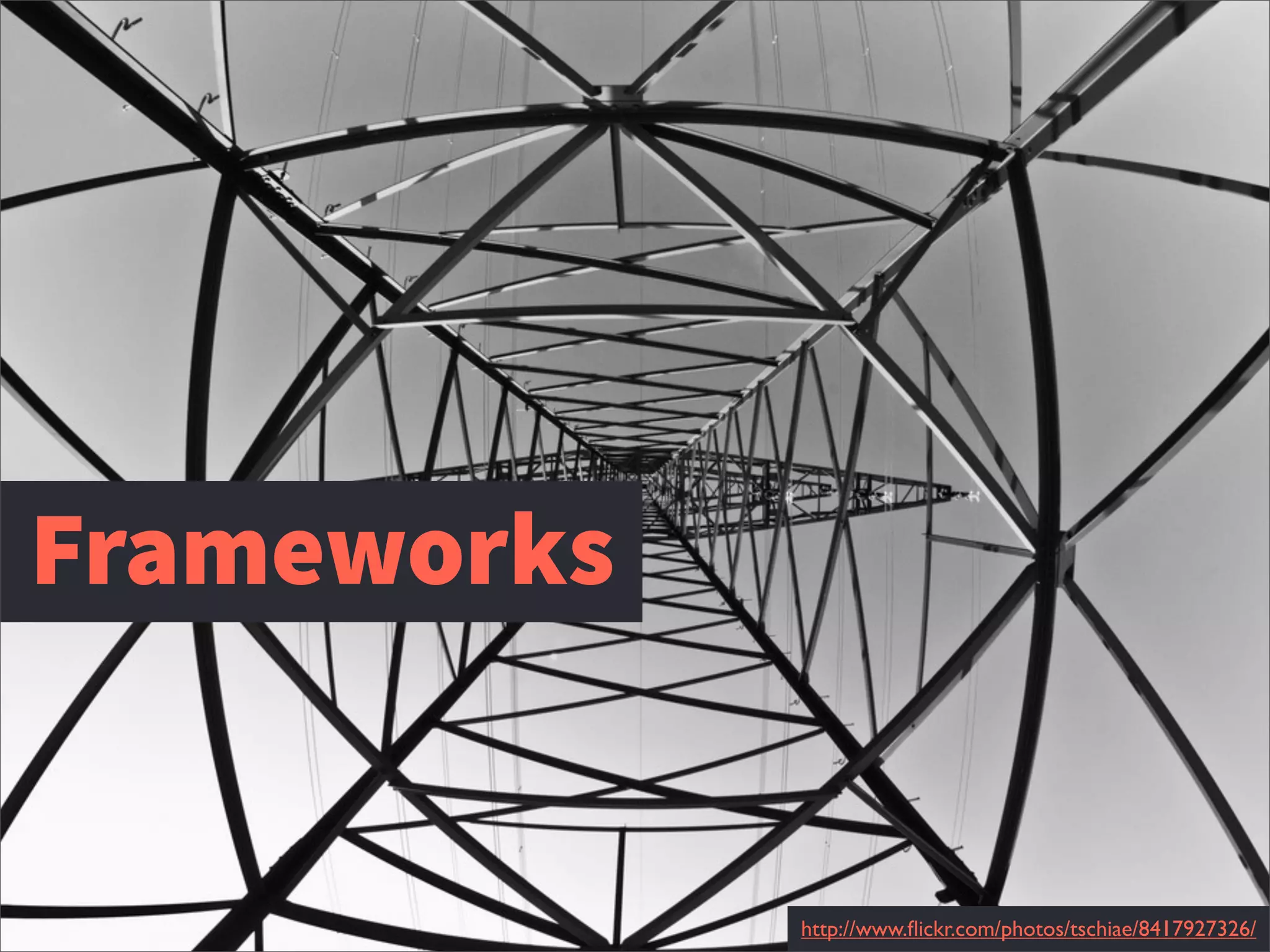 http://www.ﬂickr.com/photos/tschiae/8417927326/
Frameworks
 