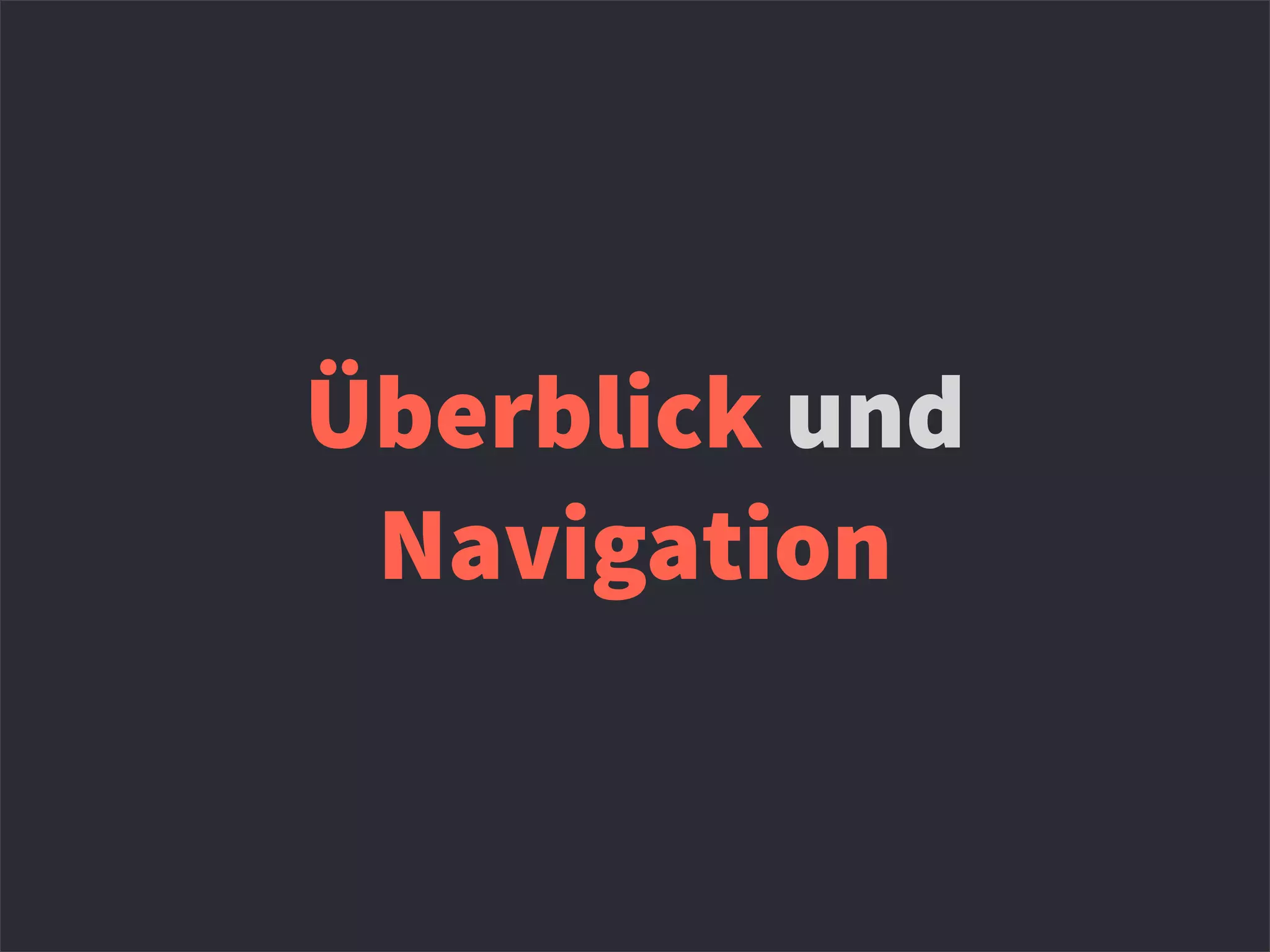Überblick und
Navigation
 