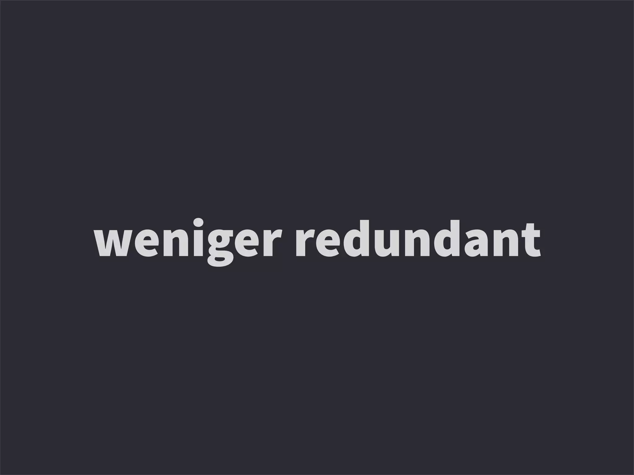 weniger redundant
 
