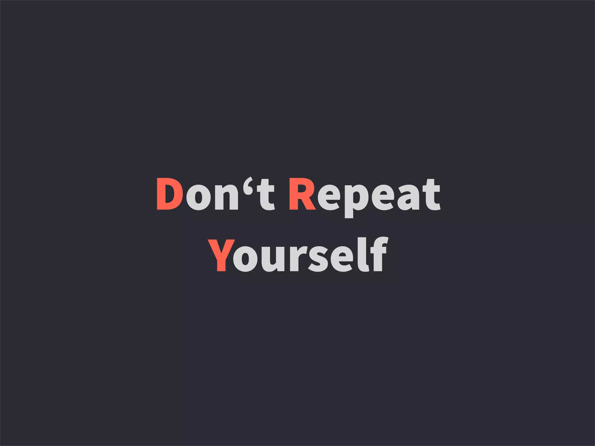 Don‘t Repeat
Yourself
 