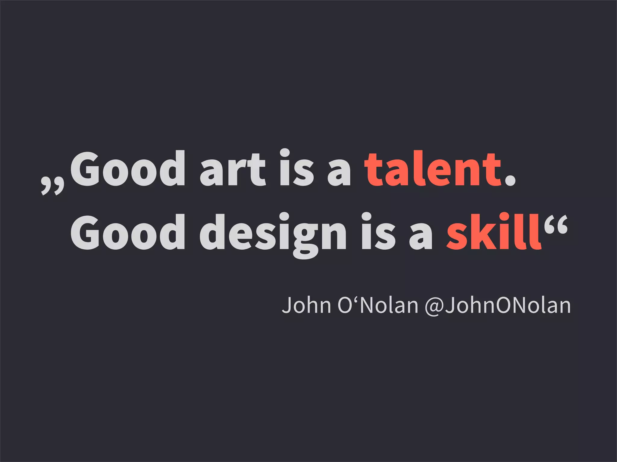 Good art is a talent.
Good design is a skill“
“ John O‘Nolan @JohnONolan
„
 