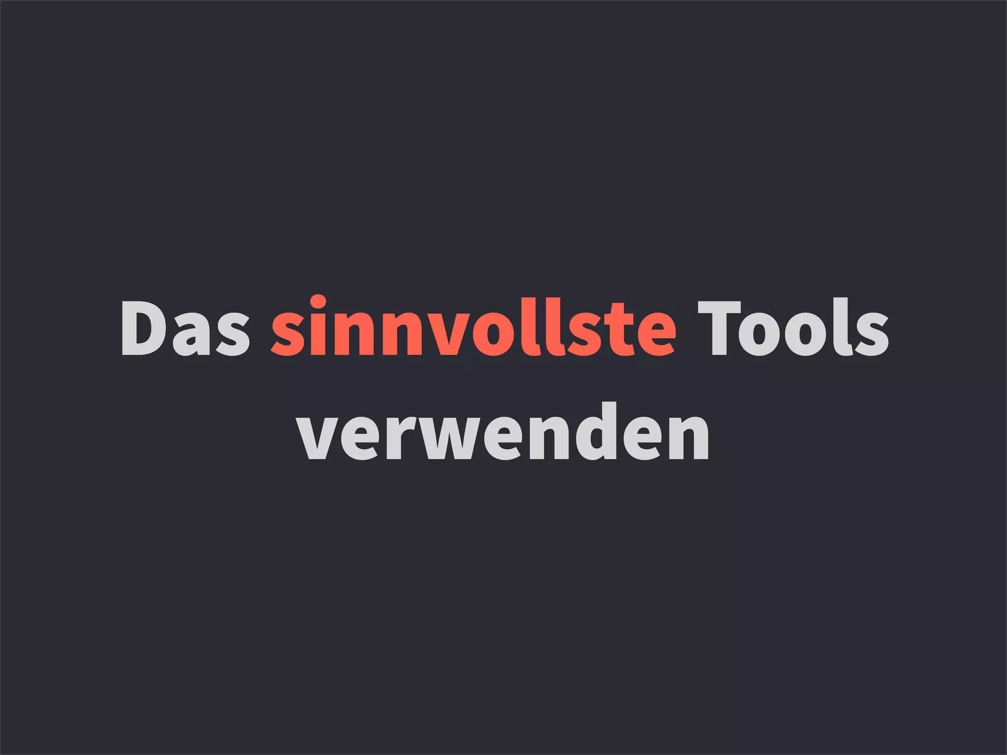 Das sinnvollste Tools
verwenden
 