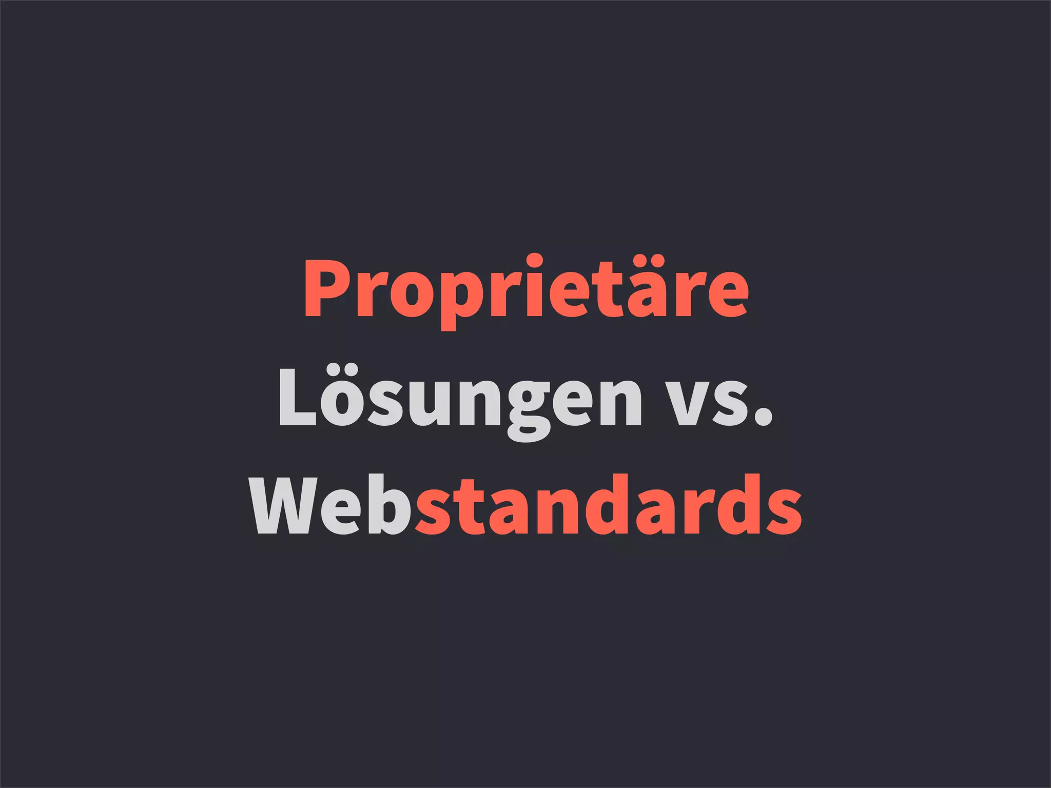 Proprietäre
Lösungen vs.
Webstandards
 
