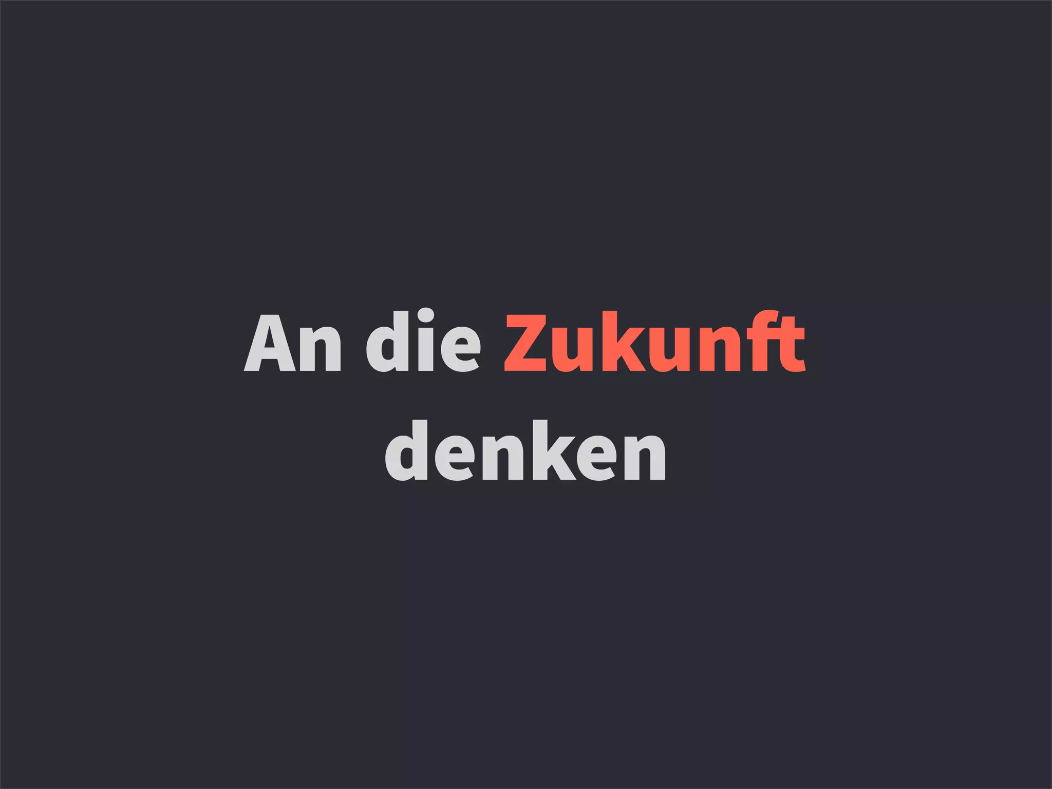 An die Zukun!
denken
 