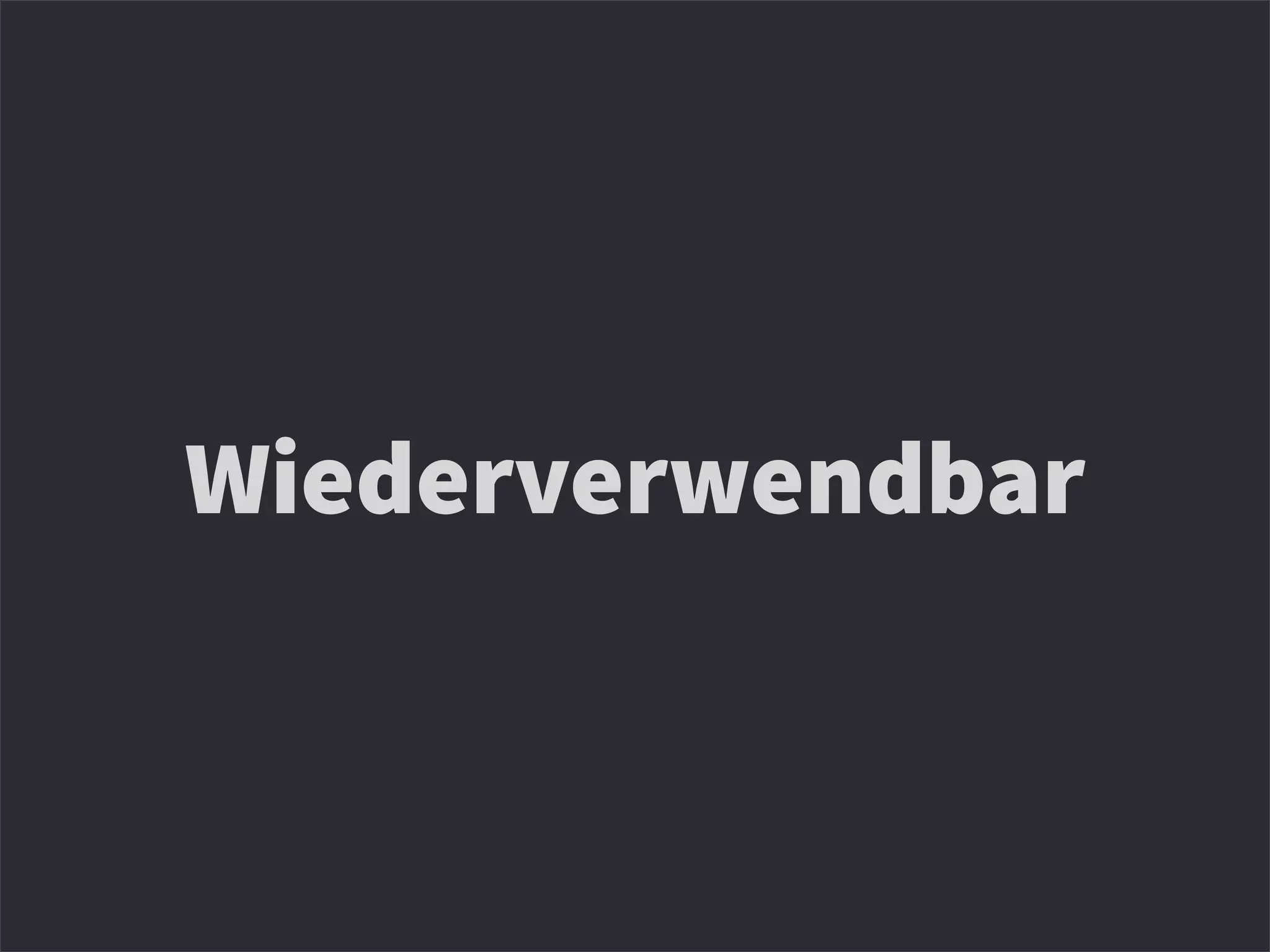 Wiederverwendbar
 