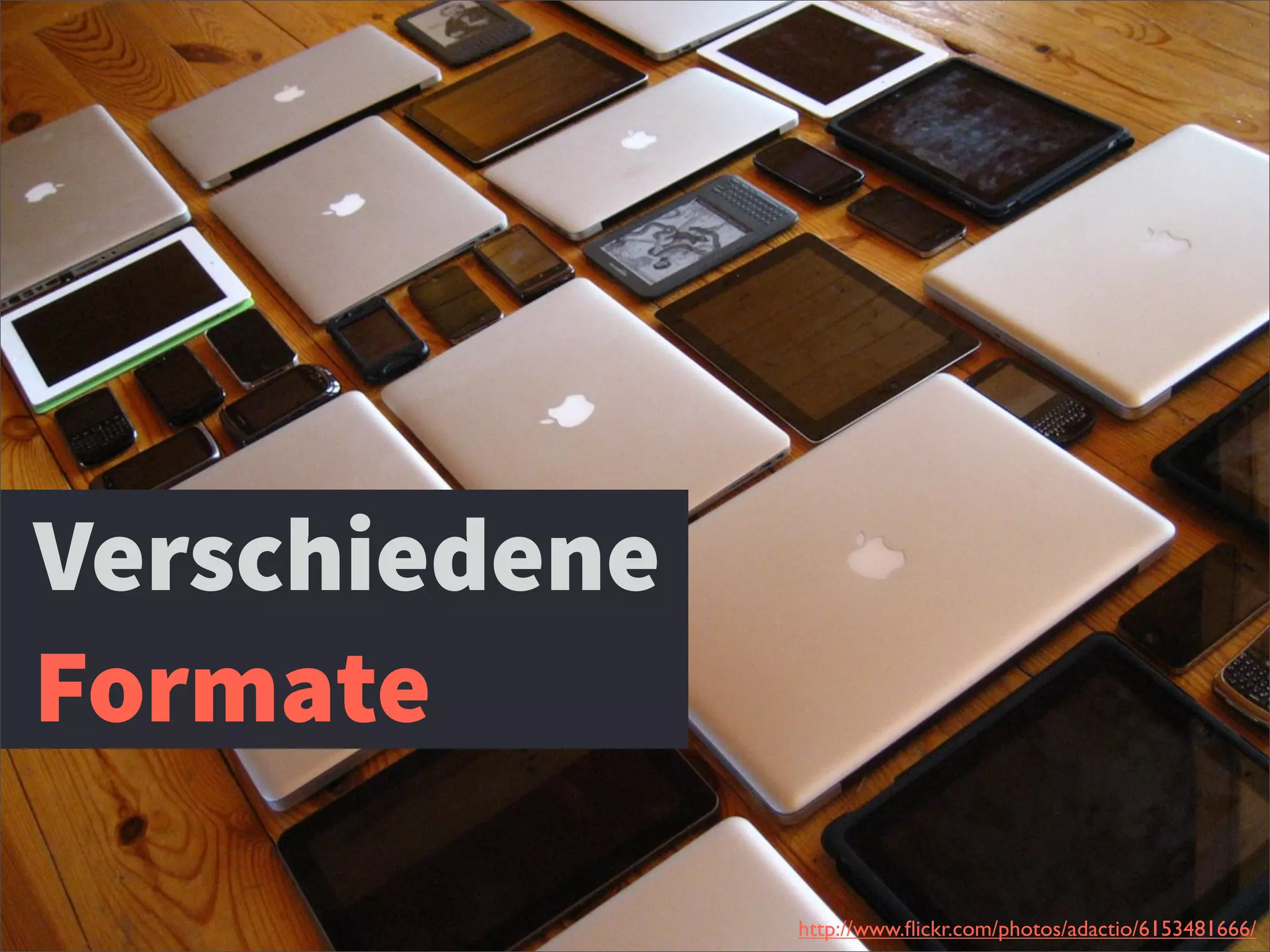 Verschiedene
Formate
http://www.ﬂickr.com/photos/adactio/6153481666/
 