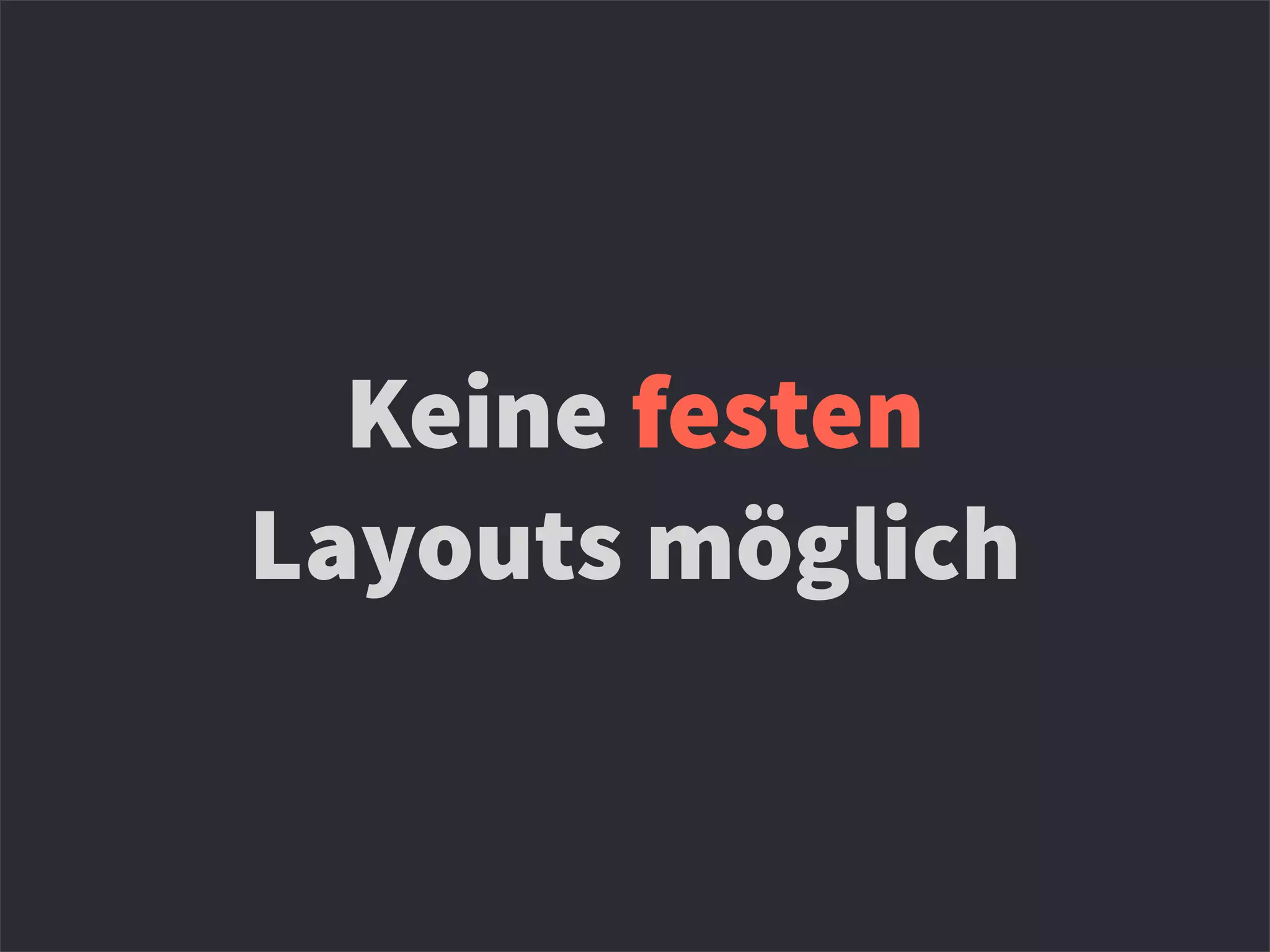 Keine festen
Layouts möglich
 